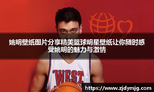 姚明壁纸图片分享精美篮球明星壁纸让你随时感受姚明的魅力与激情