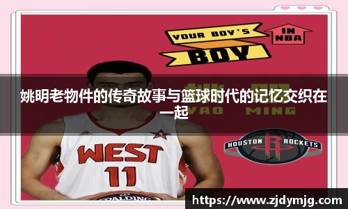 姚明老物件的传奇故事与篮球时代的记忆交织在一起