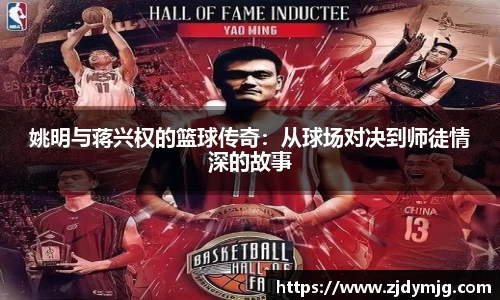 姚明与蒋兴权的篮球传奇：从球场对决到师徒情深的故事