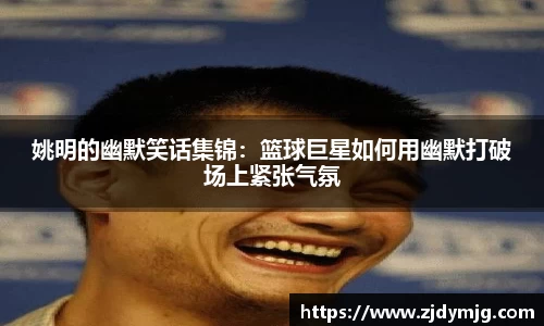 姚明的幽默笑话集锦：篮球巨星如何用幽默打破场上紧张气氛