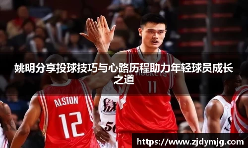 姚明分享投球技巧与心路历程助力年轻球员成长之道