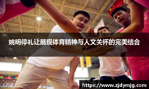 姚明停礼让展现体育精神与人文关怀的完美结合