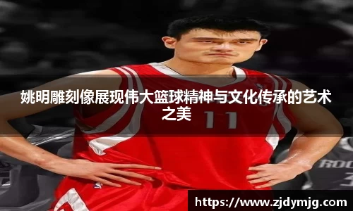 姚明雕刻像展现伟大篮球精神与文化传承的艺术之美