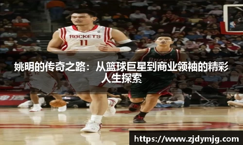 姚明的传奇之路：从篮球巨星到商业领袖的精彩人生探索