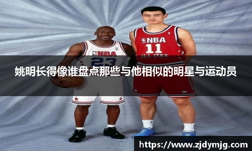 姚明长得像谁盘点那些与他相似的明星与运动员