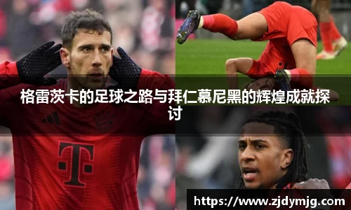格雷茨卡的足球之路与拜仁慕尼黑的辉煌成就探讨