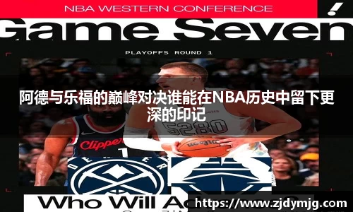 阿德与乐福的巅峰对决谁能在NBA历史中留下更深的印记
