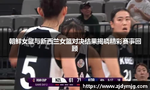 朝鲜女篮与新西兰女篮对决结果揭晓精彩赛事回顾