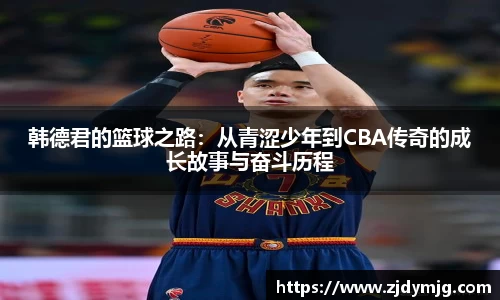 三亿体育韩德君的篮球之路：从青涩少年到CBA传奇的成长故事与奋斗历程