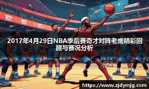 三亿体育2017年4月29日NBA季后赛奇才对阵老鹰精彩回顾与赛况分析