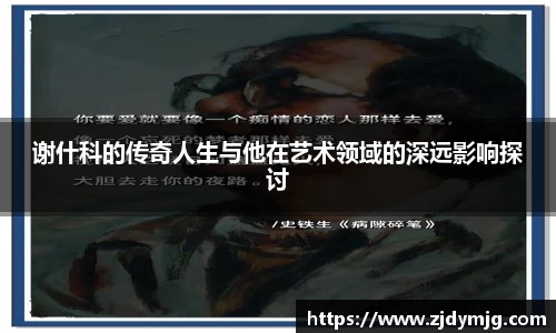 三亿体育谢什科的传奇人生与他在艺术领域的深远影响探讨