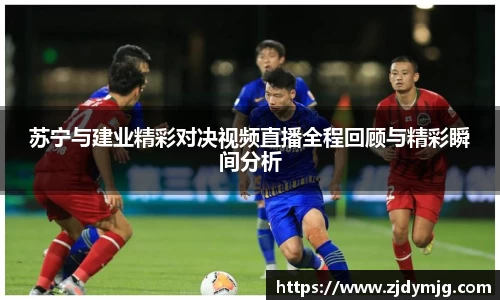 三亿体育苏宁与建业精彩对决视频直播全程回顾与精彩瞬间分析