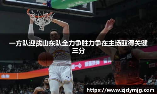 三亿体育一方队迎战山东队全力争胜力争在主场取得关键三分